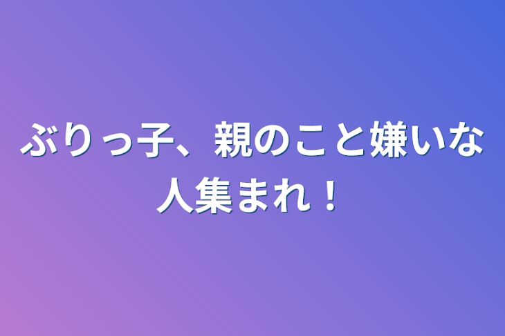 「ぶりっ子、親のこと嫌いな人集まれ！」のメインビジュアル