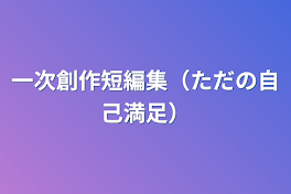 一次創作短編集（ただの自己満足）