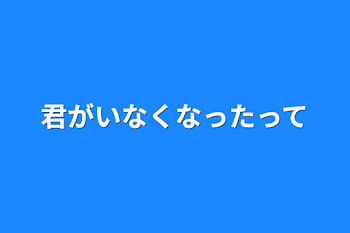 君がいなくなったって