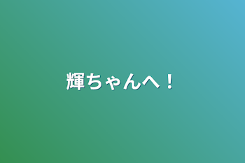 「輝ちゃんへ！」のメインビジュアル