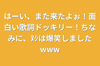 はーい、また来たよぉ！面白い歌詞ドッキリー！ちなみに、ﾇｼは爆笑しましたwww