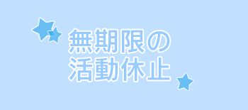 無期限の活動休止します...！