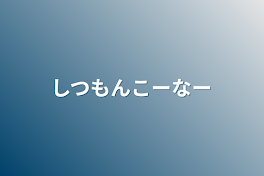 しつもんこーなー