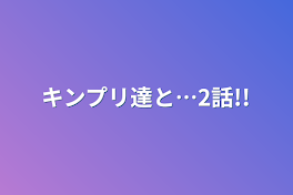 キンプリ達と…2話!!