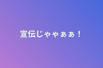 宣伝じゃゃぁぁ！