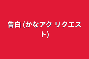 「告白 (かなアク リクエスト)」のメインビジュアル