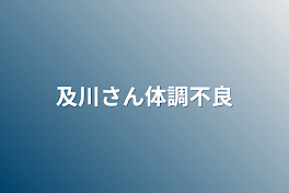 及川さん体調不良