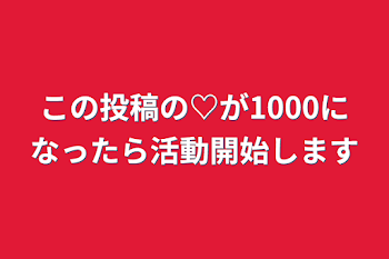 この投稿の♡が1000になったら活動開始します