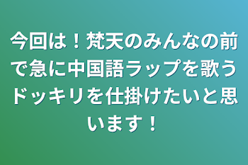 今回は！梵天のみんなの前で急に中国語ラップを歌うドッキリを仕掛けたいと思います！