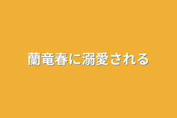 蘭竜春に溺愛される