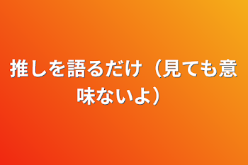 「推しを語るだけ（見ても意味ないよ）」のメインビジュアル