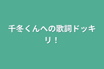 千冬くんへの歌詞ドッキリ！