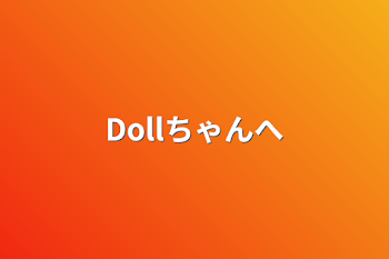 Dollちゃんへ