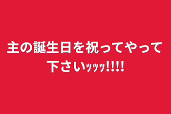 主の誕生日を祝ってやって下さいｯｯｯ!!!!