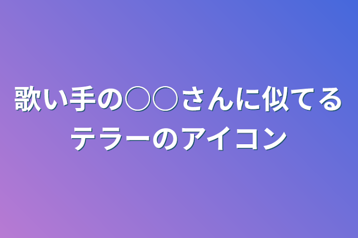 「歌い手の○○さんに似てるテラーのアイコン」のメインビジュアル