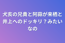 犬亥の兄貴と阿蒜が来栖と井上へのドッキリ？みたいなの