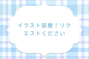 イラスト部屋！リクエストください
