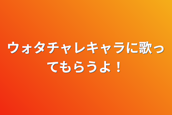 ウォタチャレキャラに歌ってもらうよ！