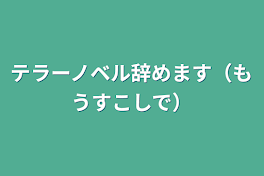 テラーノベル辞めます（もうすこしで）