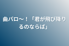 曲パロ〜！「君が飛び降りるのならば」