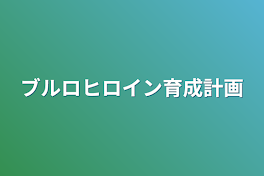 ブルロヒロイン育成計画