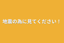 地震の為に見てください！