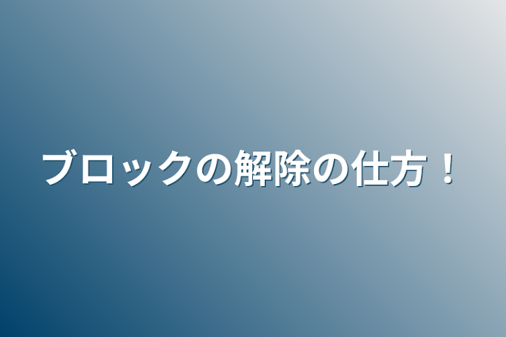 「ブロックの解除の仕方！」のメインビジュアル