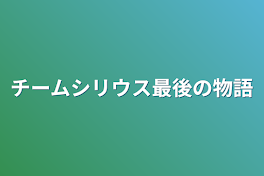 チームシリウス最後の物語