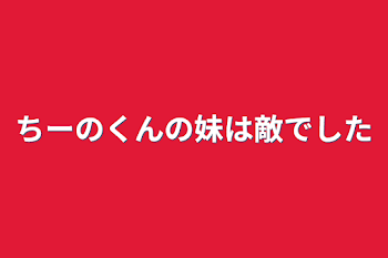 「ちーのくんの妹は敵でした」のメインビジュアル