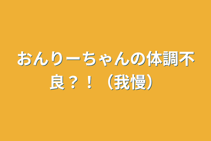 「おんりーちゃんの体調不良？！（我慢）」のメインビジュアル