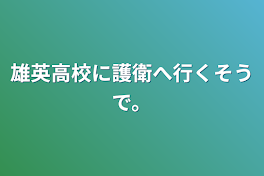 雄英高校に護衛へ行くそうで。