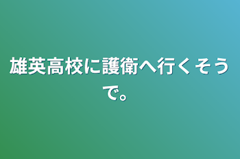 雄英高校に護衛へ行くそうで。