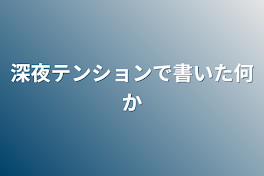 深夜テンションで書いた何か