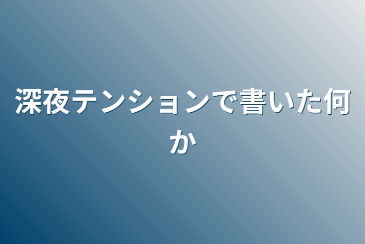 「深夜テンションで書いた何か」のメインビジュアル