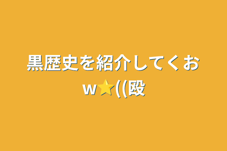 「黒歴史を紹介してくおw⭐︎((殴」のメインビジュアル