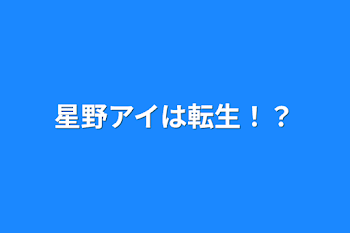 星野アイは転生！？