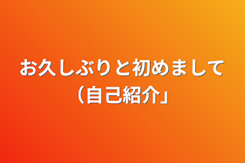 お久しぶりと初めまして（自己紹介）