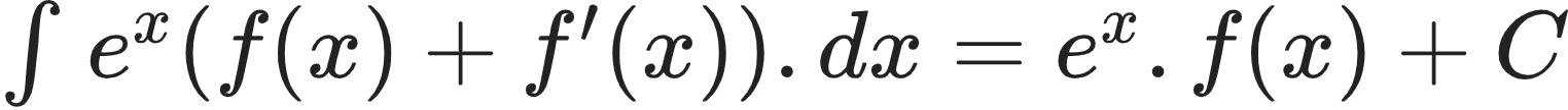 {"font":{"family":"Arial","color":"#222222","size":10},"type":"$","code":"$\\int_{}^{}e^{x}\\left(f\\left(x\\right)+f^{\\prime }\\left(x\\right)\\right).dx=e^{x}.f\\left(x\\right)+C$","id":"5-1-0-1-0-0-1-0-1-1-1-1-1-1-1","ts":1602918768734,"cs":"YfrUNFy+X4VD+ICJd1BrrA==","size":{"width":253,"height":17}}