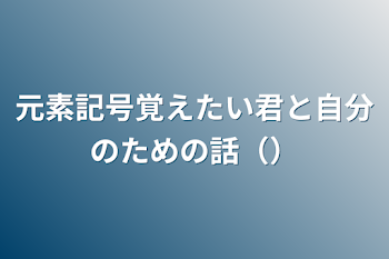 元素記号覚えたい君と自分のための話（）