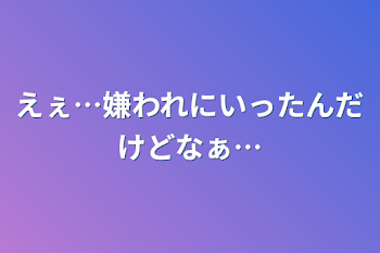 えぇ…嫌われにいったんだけどなぁ…