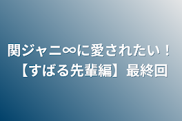 関ジャニ∞に愛されたい！【すばる先輩編】最終回