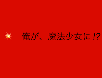 俺が魔法少女⁉︎