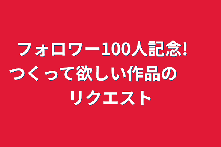 「フォロワー100人記念!　つくって欲しい作品の　　リクエスト」のメインビジュアル