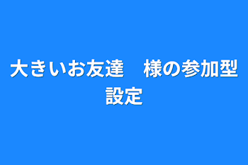 大きいお友達　様の参加型設定