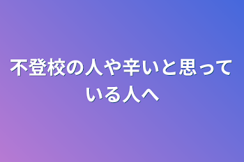 不登校の人や辛いと思っている人へ