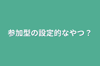 参加型の設定的なやつ？