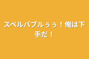 スペルバブルぅぅ！俺は下手だ！