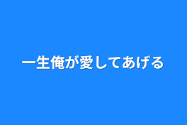 一生俺が愛してあげる