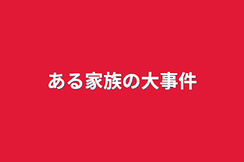 ある家族の大事件