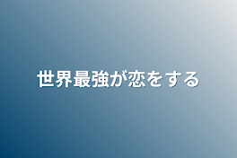 世界最強が恋をする